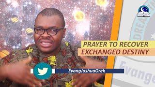 PRAYER TO RECOVER EXCHANGED DESTINY - Evangelist Joshua Orekhie