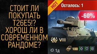 СТОИТ ЛИ ПОКУПАТЬ T26E5!? ХОРОШ ЛИ В СОВРЕМЕННОМ РАНДОМЕ?