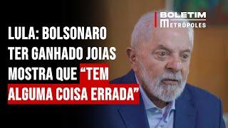 Lula: Bolsonaro ter ganhado joias mostra que “tem alguma coisa errada”