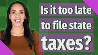 Is it too late to file state taxes?