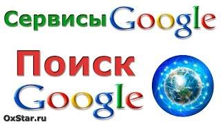 Поиск Google. Как искать в Google. Обзор основных возможностей поиска Google. Сервисы Google