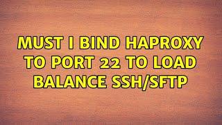 Must I bind haproxy to port 22 to load balance ssh/sftp (2 Solutions!!)