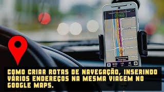 Como criar rotas de navegação, inserindo vários endereços na mesma viagem no google maps.