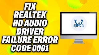 How To Fix Realtek HD Audio Driver Failure Error Code 0001 (2024) - Quick Fix