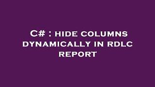 C# : hide columns dynamically in rdlc report