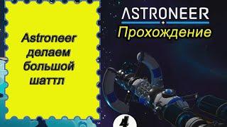 Astroneer делаем большой шаттл, обучающее прохождение!!! Астронир прохождение 4