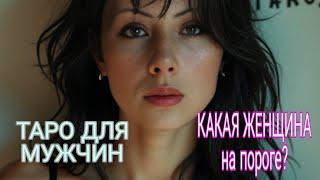 КАКАЯ женщина НА ПОРОГЕ? ТАРО ДЛЯ МУЖЧИН