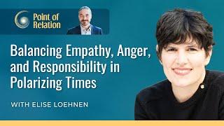 Elise Loehnen | Balancing Empathy, Anger, and Responsibility in Polarizing Times | Point of Relation