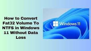 How to Convert Fat32 Volume To NTFS in Windows 11 Without Data Loss