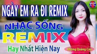 Ngày Em Ra Đi REMIX Top 28 Bài Nhạc Sống Thôn Quê REMIX TRIỆU VIEW- Mở To Hết Cỡ Nghe Phê Sởn Da Gà