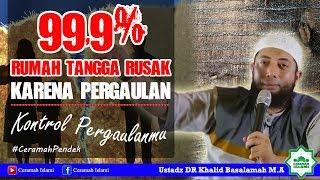 99,9% Rumah Tangga Rusak Karena Pergaulan, Kontrol Pergaulanmu - Ustadz DR Khalid Basalamah M.A