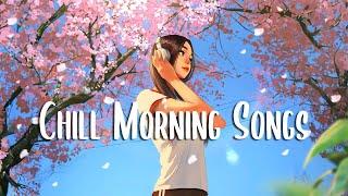 Chill Morning Songs  Chill vibe songs to start your morning ~ Chill Vibes