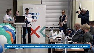 СТАРШЕКЛАССНИКИ МУРАВЛЕНКО - ФИНАЛИСТЫ ТУРНИРА «УМНОЖАЯ ТАЛАНТЫ»