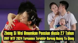 Zheng Si Wei Umumkan Pensiun diusia 27 Tahun BWF WTF 2024 Turnamen Terakhir Bareng Huang Ya Qiong