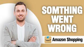 How To Fix Amazon Shopping App Something Went Wrong Error | Easy Quick Solution