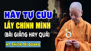 Phật Dạy Tự Mình Cứu Lấy Mình Chứ Không Ai Cứu Mình Nghe Để Giác Ngộ - HT. Thích Trí Quảng