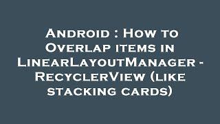 Android : How to Overlap items in LinearLayoutManager - RecyclerView (like stacking cards)