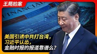 美国诱骗中共打台湾，习近平认怂，金融时报的报道靠谱吗？｜台海｜金融时报｜习近平｜冯德莱恩｜赖清德｜海警｜军演｜东部战区｜王局拍案20240625