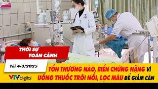 Thời sự toàn cảnh 4/3: Tổn thương não, biến chứng nặng vì uống thuốc trôi nổi, lọc máu để giảm cân