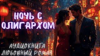 НОЧЬ С ОЛИГАРХОМ СЛУШАТЬ: АУДИОКНИГА ЛЮБОВНЫЙ РОМАН