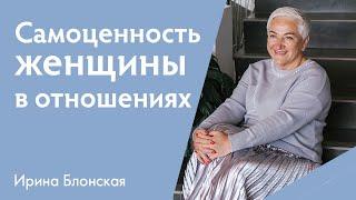 Самоценность и самооценка женщины в отношениях: как начать ценить себя | Ирина Блонская