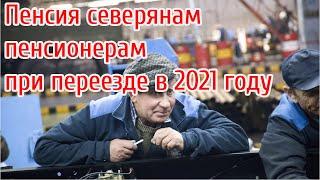 Пенсия северянам пенсионерам при переезде, изменения в 2021 году