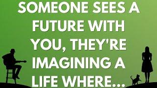  Someone sees a future with you, they're imagining a life where...