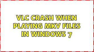 VLC Crash when playing MKV files in Windows 7 (2 Solutions!!)