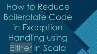 How to Reduce Boilerplate Code in Exception Handling using Either in Scala