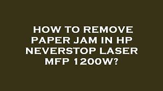How to remove paper jam in hp neverstop laser mfp 1200w?