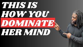 This Is How You Dominate Her Mind | Relationship Advice