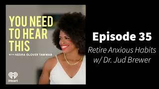 You Need To Hear This - Episode 35: Retire Anxious Habits w/ Dr. Jud Brewer