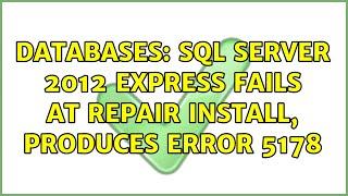 Databases: SQL Server 2012 Express fails at repair install, produces error 5178