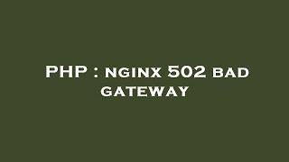 PHP : nginx 502 bad gateway