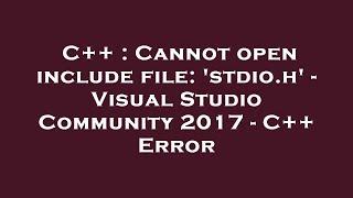 C++ : Cannot open include file: 'stdio.h' - Visual Studio Community 2017 - C++ Error