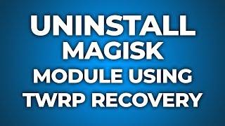 Uninstall Magisk Module Using TWRP Recovery