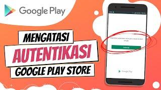 Cara Mengatasi Autentikasi Google Play Store