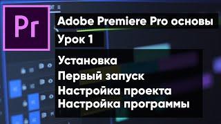 Adobe Premiere Pro для новичков | урок 1. Установка программы, первый запуск и настройка