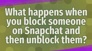 What happens when you block someone on Snapchat and then unblock them?