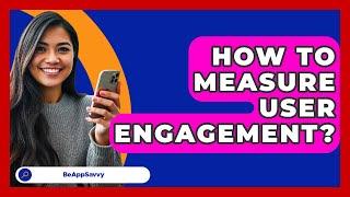 How To Measure User Engagement? - Be App Savvy