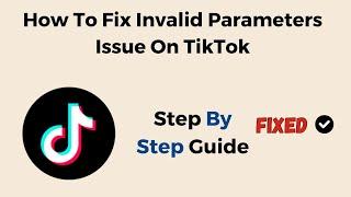 How To Fix Invalid Parameters Issue On TikTok