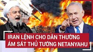 Bản tin Thế giới: Cực nóng: Iran lệnh cho dân thường ám sát Thủ tướng Netanyahu