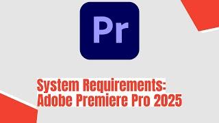 Adobe Premiere Pro 2025 System Requirements