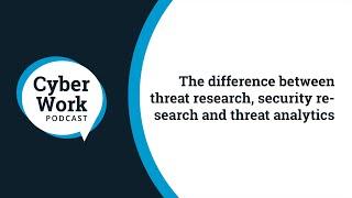 The difference between threat research, security research and threat analytics | Cyber Work Podcast