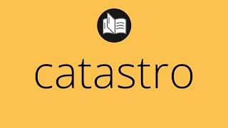 Que significa CATASTRO • catastro SIGNIFICADO • catastro DEFINICIÓN • Que es CATASTRO