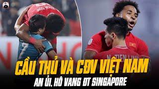 CẦU THỦ VÀ CĐV VIỆT NAM AN ỦI, HÔ VANG TRI ÂN ĐT SINGAPORE: QUÂN TỬ KHÔNG CHẤP TIỂU NHÂN