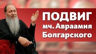 В чем состоит подвиг мученика Авраамия Болгарского? (прот. Владимир Головин)