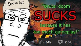 "Brutal doom SUCKS because it has TOO MUCH GAMEPLAY" apparently...