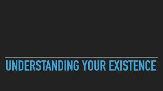 Understanding Your Existence