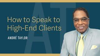 How to Speak to High-End Clients : Andre Taylor